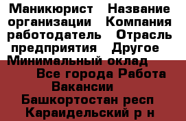 Маникюрист › Название организации ­ Компания-работодатель › Отрасль предприятия ­ Другое › Минимальный оклад ­ 25 000 - Все города Работа » Вакансии   . Башкортостан респ.,Караидельский р-н